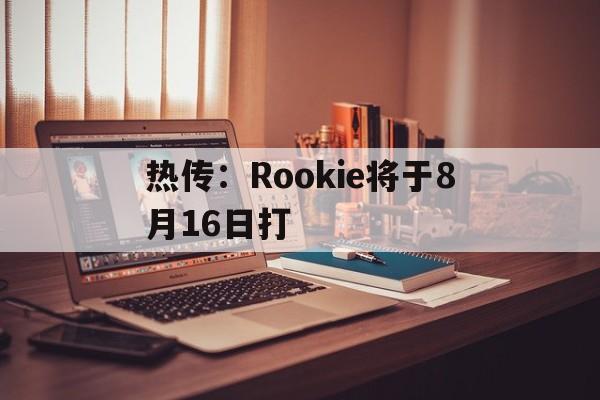 热传：Rookie将于8月16日打的简单介绍